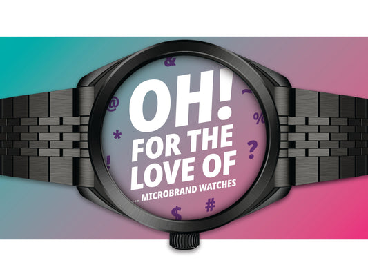 OH! For The Love of ... Microbrand Watches